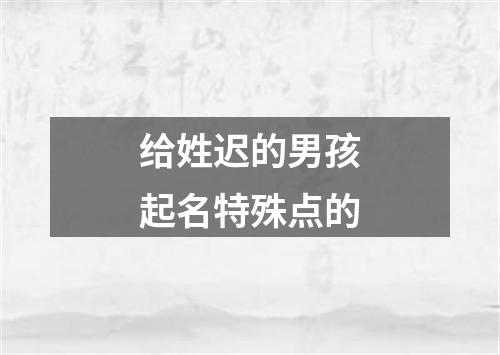 给姓迟的男孩起名特殊点的