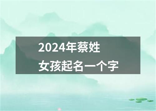 2024年蔡姓女孩起名一个字