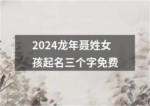 2024龙年聂姓女孩起名三个字免费