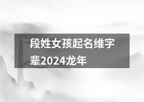 段姓女孩起名维字辈2024龙年