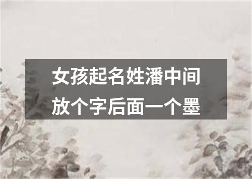 女孩起名姓潘中间放个字后面一个墨