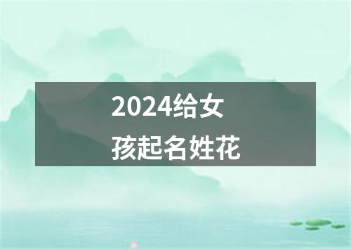 2024给女孩起名姓花