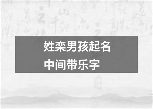 姓栾男孩起名中间带乐字