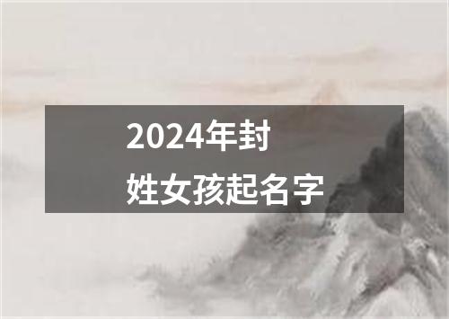 2024年封姓女孩起名字