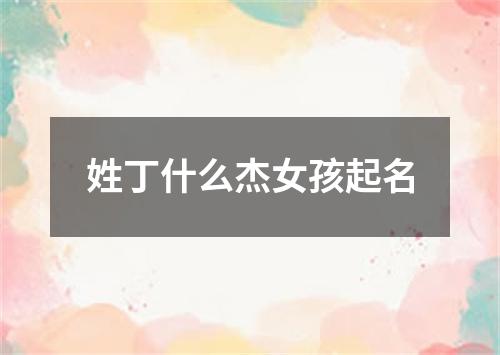 姓丁什么杰女孩起名