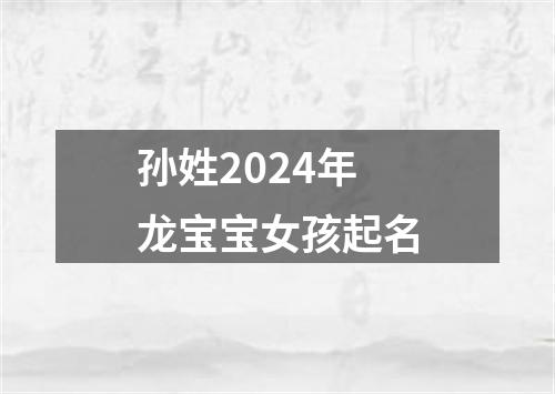 孙姓2024年龙宝宝女孩起名