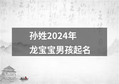 孙姓2024年龙宝宝男孩起名