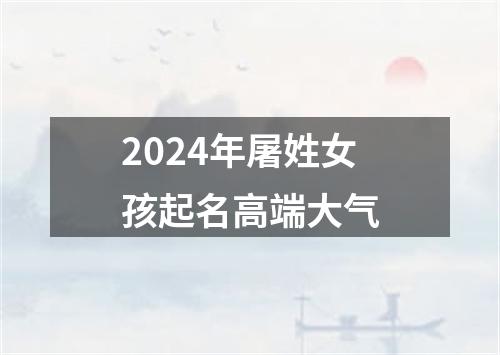 2024年屠姓女孩起名高端大气