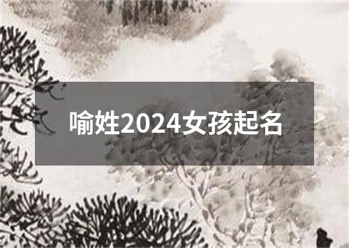 喻姓2024女孩起名