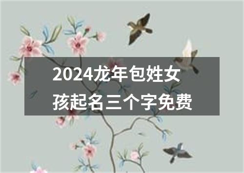 2024龙年包姓女孩起名三个字免费