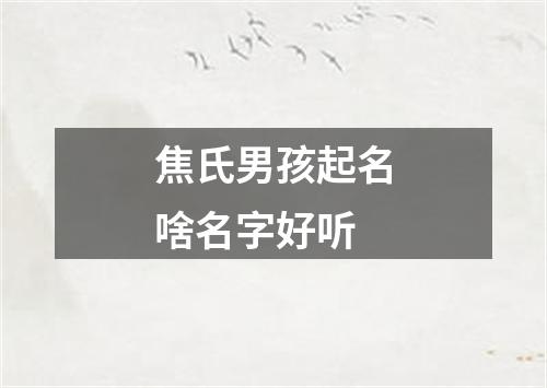 焦氏男孩起名啥名字好听