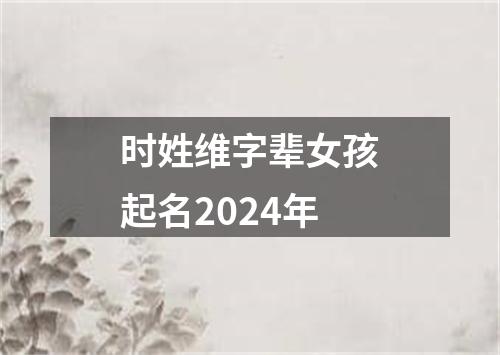 时姓维字辈女孩起名2024年