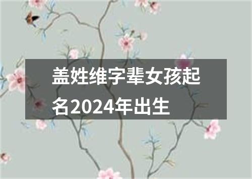 盖姓维字辈女孩起名2024年出生