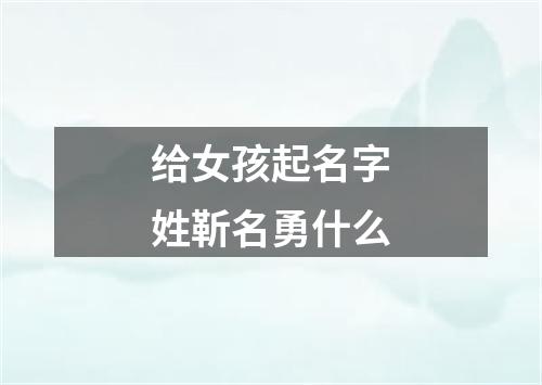 给女孩起名字姓靳名勇什么