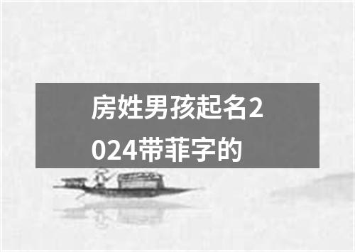 房姓男孩起名2024带菲字的