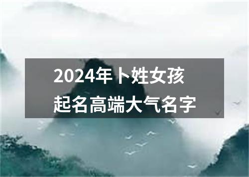 2024年卜姓女孩起名高端大气名字