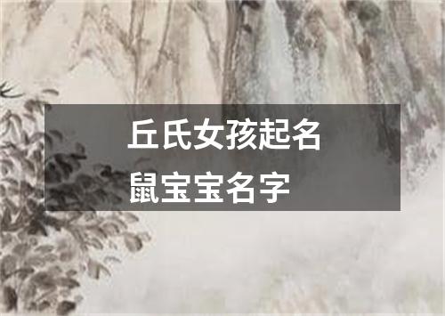 丘氏女孩起名鼠宝宝名字