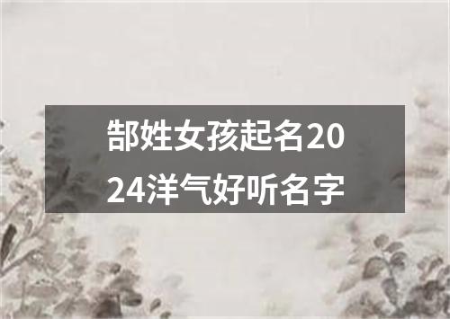 郜姓女孩起名2024洋气好听名字