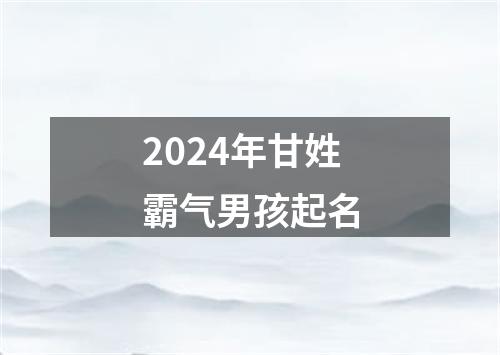 2024年甘姓霸气男孩起名