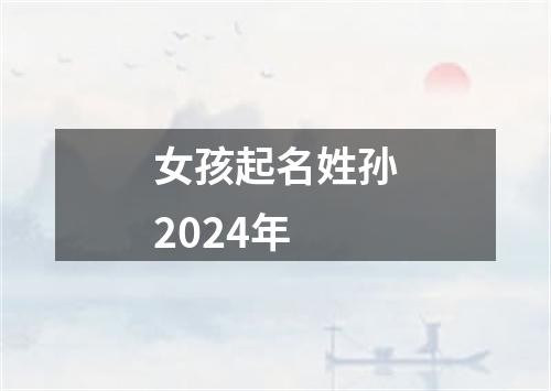 女孩起名姓孙2024年