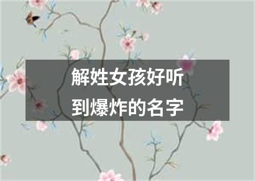 解姓女孩好听到爆炸的名字