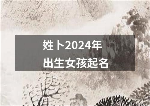 姓卜2024年出生女孩起名