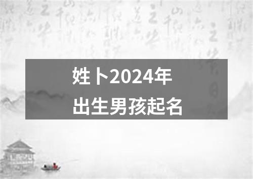 姓卜2024年出生男孩起名