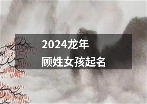 2024龙年顾姓女孩起名