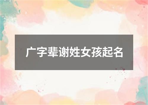 广字辈谢姓女孩起名