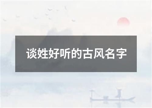 谈姓好听的古风名字