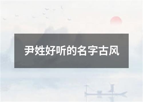 尹姓好听的名字古风