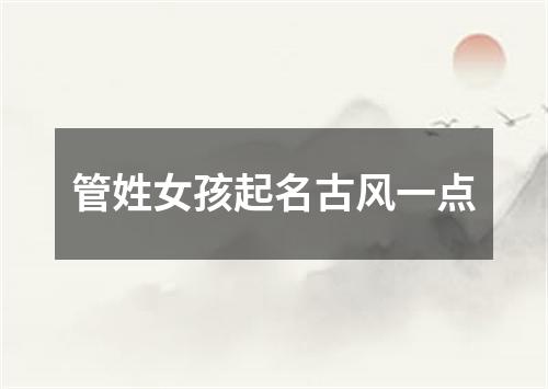 管姓女孩起名古风一点