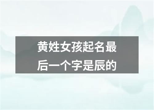 黄姓女孩起名最后一个字是辰的