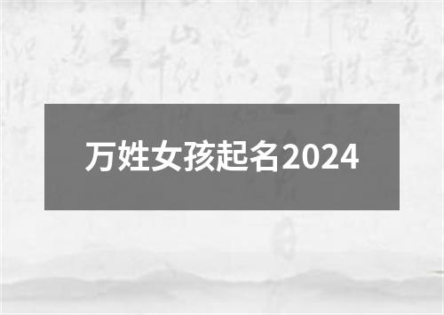 万姓女孩起名2024