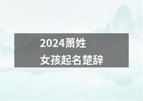 2024萧姓女孩起名楚辞