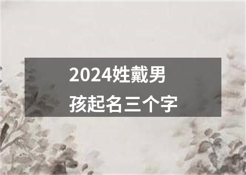 2024姓戴男孩起名三个字