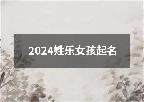 2024姓乐女孩起名