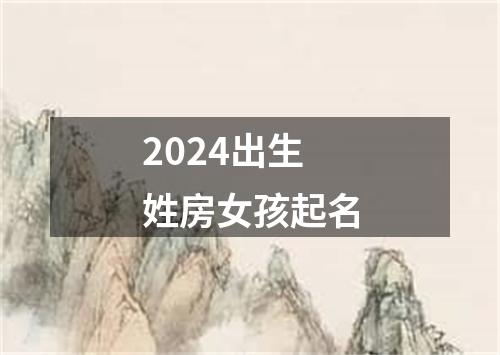 2024出生姓房女孩起名