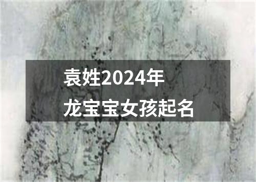 袁姓2024年龙宝宝女孩起名