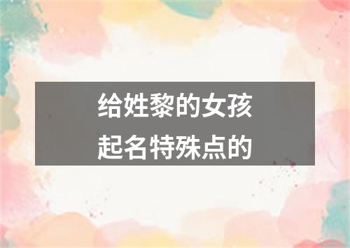 给姓黎的女孩起名特殊点的