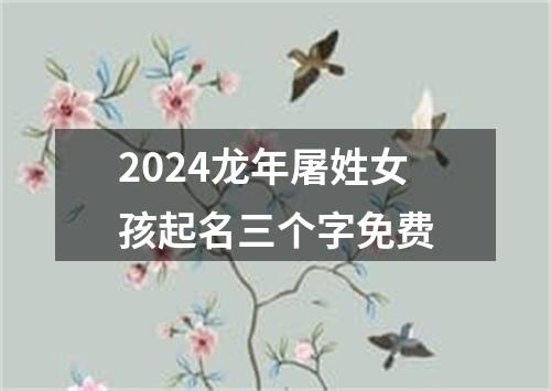 2024龙年屠姓女孩起名三个字免费