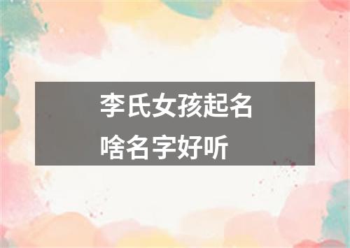 李氏女孩起名啥名字好听