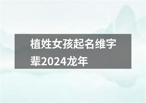 植姓女孩起名维字辈2024龙年