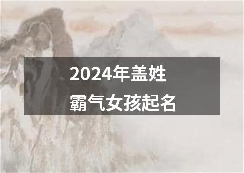 2024年盖姓霸气女孩起名