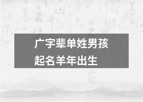 广字辈单姓男孩起名羊年出生