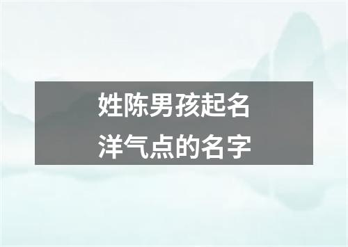 姓陈男孩起名洋气点的名字