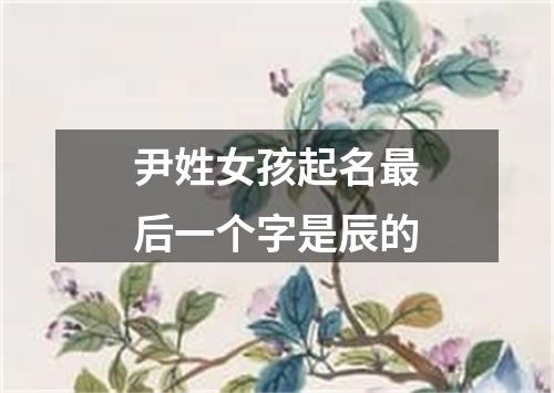 尹姓女孩起名最后一个字是辰的