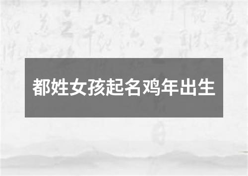 都姓女孩起名鸡年出生