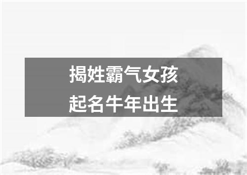 揭姓霸气女孩起名牛年出生