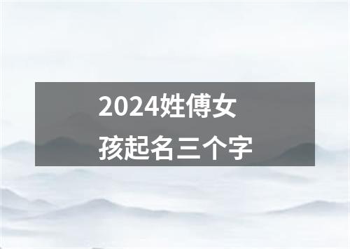 2024姓傅女孩起名三个字